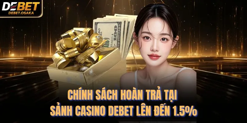 Chính Sách Hoàn Trả Tại Sảnh Casino Debet Lên Đến 1.5% 2 Chính Sách Hoàn Trả Tại Sảnh Casino Debet Lên Đến 1.5%