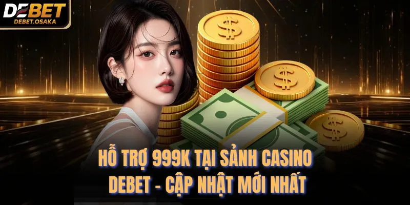 Hỗ Trợ 999K Tại Sảnh Casino Debet - Cập Nhật Mới Nhất 1 Hỗ Trợ 999K Tại Sảnh Casino Debet - Cập Nhật Mới Nhất