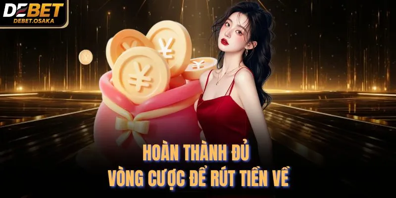 Hoàn thành đủ vòng cược để rút tiền về