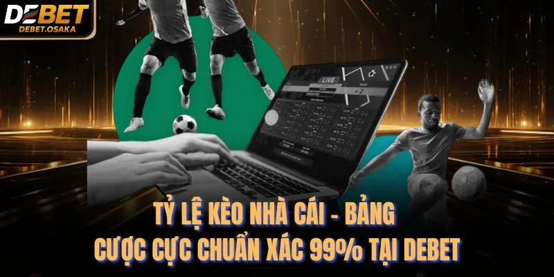 Tỷ Lệ Kèo Nhà Cái - Bảng Cược Cực Chuẩn Xác 99% Tại Debet