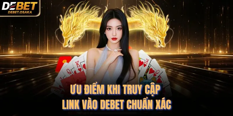 Ưu điểm khi truy cập link vào Debet chuẩn xác